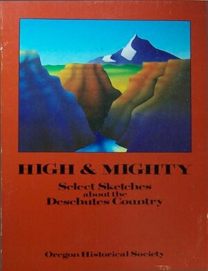 High and Mighty: Select Sketches about the Deschutes Country by Phil F. Brogan, Thomas Vaugham, Keith Clark, Priscilla Knuth, Samuel N. Dicken, Donna Clark