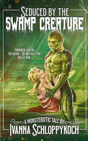 Seduced by The Swamp Creature by Ivanna Schloppykoch, Ivanna Schloppykoch