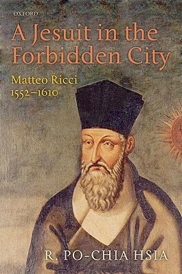 A Jesuit in the Forbidden City: Matteo Ricci, 1552-1610 by R. Po-chia Hsia