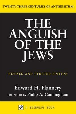 Anguish of the Jews (Revised and Updated): Twenty-Three Centuries of Antisemitism by Edward Flannery