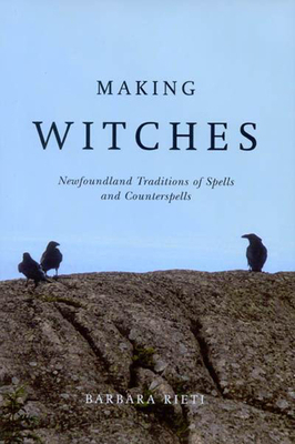 Making Witches: Newfoundland Traditions of Spells and Counterspells by Barbara Rieti