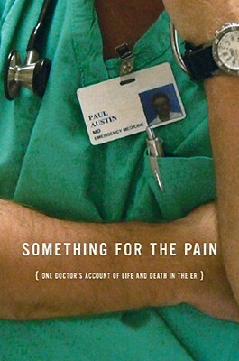 Something for the Pain: One Doctor's Account of Life and Death in the ER by Paul Austin