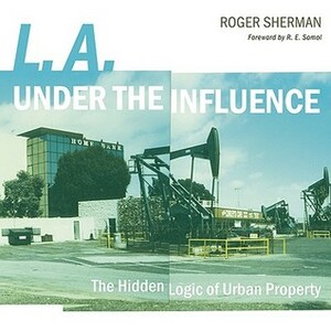 L.A. under the Influence: The Hidden Logic of Urban Property by R.E. Somol, Roger Sherman