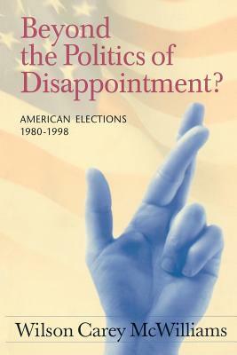 Beyond the Politics of Disappointment: American Elections 1980-1998 by Wilson Carey McWilliams