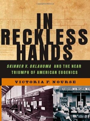 In Reckless Hands: Skinner v. Oklahoma and the Near-Triumph of American Eugenics by Victoria F. Nourse