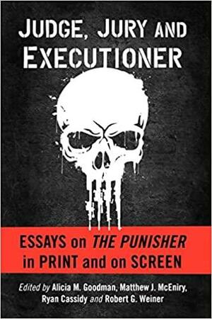 Judge, Jury and Executioner: Essays on The Punisher in Print and on Screen by Ryan Cassidy, Alicia M. Goodman, Matthew J. McEniry