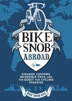 Bike Snob Abroad: Strange Customs, Incredible Fiets, and the Quest for Cycling Paradise by Eben Weiss, BikeSnobNYC