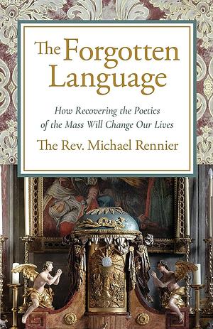 Forgotten Language: How Recovering the Poetics of the Mass Will Change Our Lives by Michael Rennier