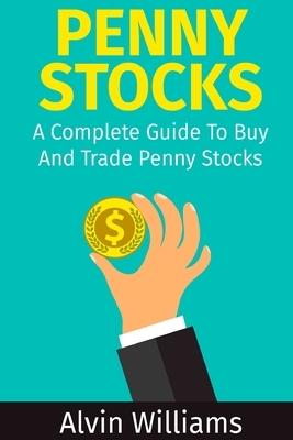 Penny Stocks: A Complete Guide To Buy And Trade Penny Stocks by Alvin Williams