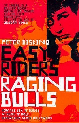 Easy Riders, Raging Bulls: How The Sex Drugs And Rock 'N' Roll Generation Saved Hollywood by Peter Biskind