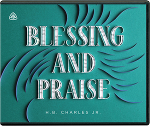 Blessing and Praise: Benedictions and Doxologies in Scripture by H. B. Charles Jr