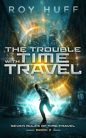 The Trouble With Time Travel by Roy Huff