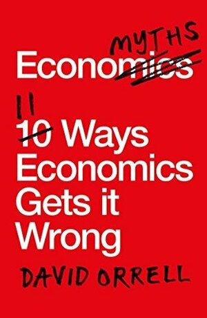 Economyths: 11 Ways Economics Gets it Wrong by David Orrell