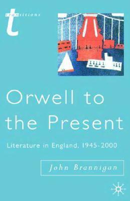 Orwell to the Present: Literature in England, 1945-2000 by J. Brannigan