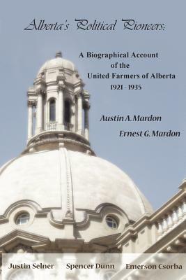 Alberta's Political Pioneers: A Biographical Account of the United Farmers of Alberta by Austin Mardon