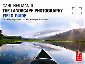 The Landscape Photography Field Guide: Capturing Your Great Outdoors with Your Digital SLR Camera by Carl Heilman II