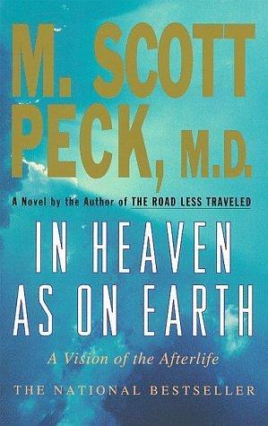 In Heaven As on Earth: A Vision of the Afterlife by M. Scott Peck, M. Scott Peck