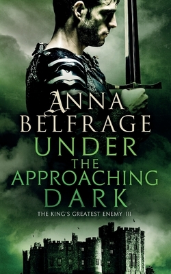 Under the Approaching Dark: The King's Greatest Enemy by Anna Belfrage