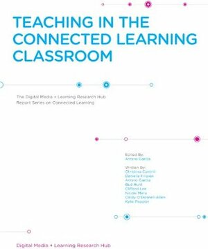 Teaching in The Connected Classroom (DML Research Hub Report Series on Connected Learning) by Kylie Peppler, Clifford Lee, Nicole Mirra, Antero Garcia, Christina Cantrill, Danielle Filipiak, Bud Hunt, Cindy O'Donnell-Allen