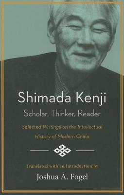 Shimada Kenji: Scholar, Thinker, Reader Selected Writing on the Intellectual History of Modern China by 