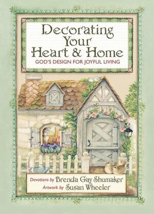 Decorating Your Heart & Home: God's Design For Joyful Living by Brenda Gay Shumaker, Susan Wheeler