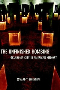 The Unfinished Bombing: Oklahoma City in American Memory by Edward Tabor Linenthal