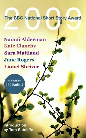 The BBC National Short Story Award 2009 by Kate Clanchy, Lionel Shriver, Jane Rogers, Naomi Alderman, Sara Maitland