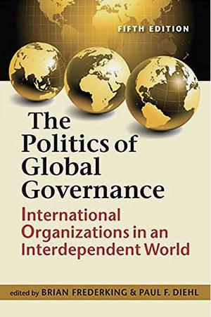 The Politics of Global Governance: International Organizations in an Interdependent World by Brian Frederking, Paul F. Diehl