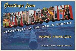 Greetings from Novorossiya: Eyewitness to the War in Ukraine by John Markoff, Paweł Pieniążek