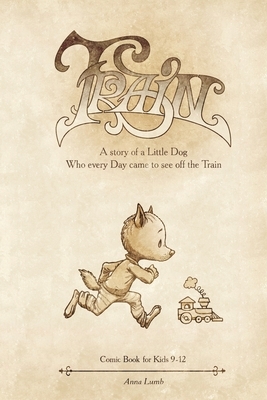 Train: A Story of a Little Dog Who Every Day Came to See Off the Train by Mr Mintz, Anna Lumb