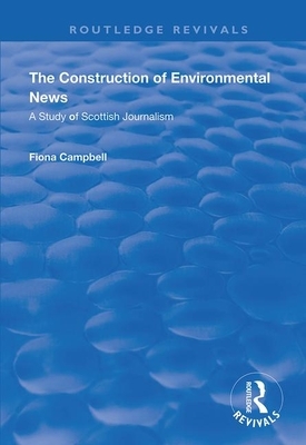 The Construction of Environmental News: A Study of Scottish Journalism by Fiona Campbell