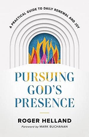 Pursuing God's Presence: A Practical Guide to Daily Renewal and Joy by Roger Helland
