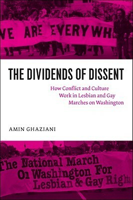 The Dividends of Dissent: How Conflict and Culture Work in Lesbian and Gay Marches on Washington by Amin Ghaziani