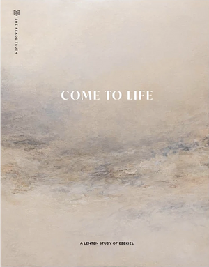 Come to Life: A Lenten Study of Ezekiel by She Reads Truth, She Reads Truth