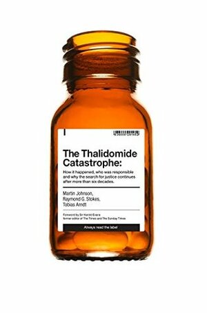 The Thalidomide Catastrophe: How it happened, who was responsible and why the search for justice continues after more than six decades by Martin Johnson, Tobias Arndt, Raymond G. Stokes
