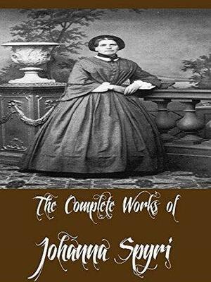 The Complete Works of Johanna Spyri by Johanna Spyri