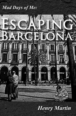 Mad Days of Me: Escaping Barcelona by Henry Martin