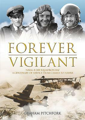 Forever Vigilant: Naval 8/208 Squadron RAF - A Centenary of Service from Camels to Hawks by Graham Pitchfork