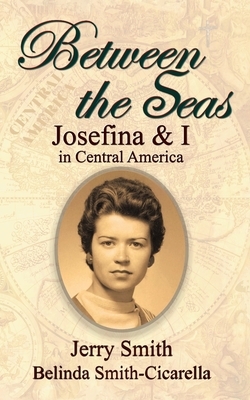 Between the Seas: Josefina and I in Central America by Belinda Smith-Cicarella, Jerry Smith