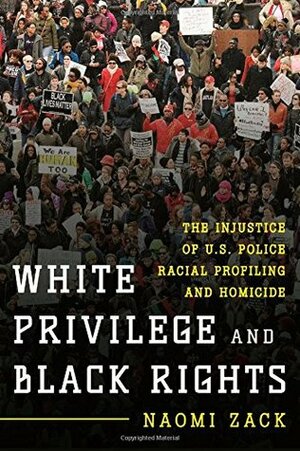 White Privilege and Black Rights: The Injustice of U.S. Police Racial Profiling and Homicide by Naomi Zack