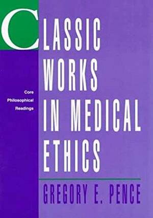 Classic Works in Medical Ethics: Core Philosophical Readingsclassic Works in Medical Ethics: Core Philosophical Readings by Gregory E. Pence