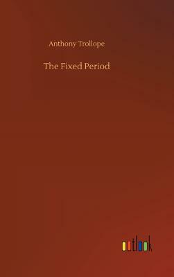 The Fixed Period by Anthony Trollope