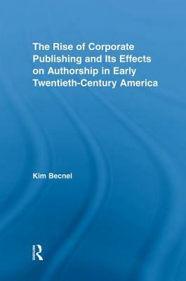 The Rise of Corporate Publishing and Its Effects on Authorship in Early Twentieth Century America by Kim Becnel