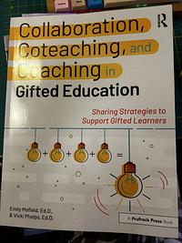 Collaboration, Coteaching, and Coaching in Gifted Education: Sharing Strategies to Support Gifted Learners by Emily Mofield, Vicki Phelps