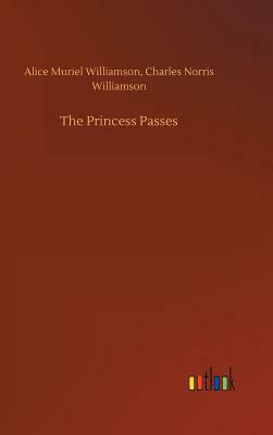 The Princess Passes by Alice Muriel Williamson, Charles Norris Williamson