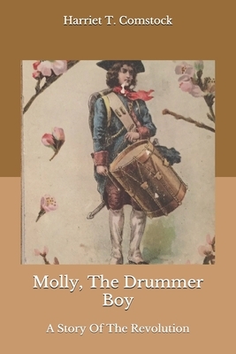 Molly, The Drummer Boy: A Story Of The Revolution by Harriet T. Comstock