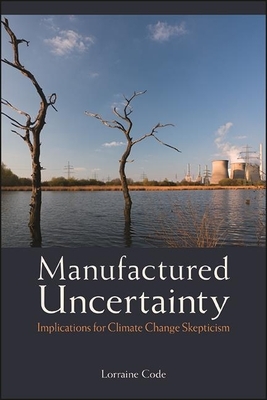 Manufactured Uncertainty: Implications for Climate Change Skepticism by Lorraine Code