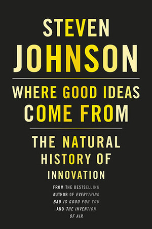 Where Good Ideas Come from: The Natural History of Innovation by Steven Johnson