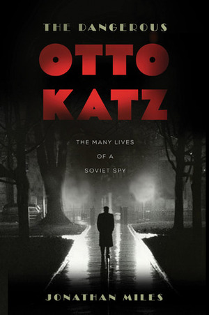 The Dangerous Otto Katz: The Many Lives of a Soviet Spy by Jonathan Miles