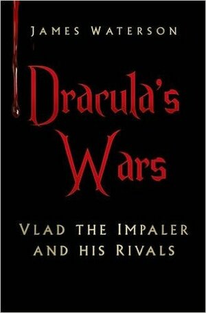 Dracula's Wars: Vlad the Impaler and His Rivals by James Waterson